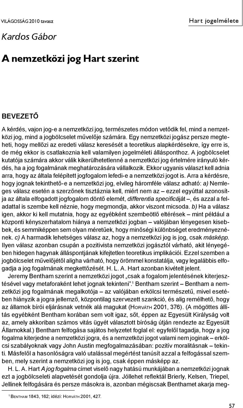 Egy nemzetközi jogász persze megteheti, hogy mellőzi az eredeti válasz keresését a teoretikus alapkérdésekre, így erre is, de még ekkor is csatlakoznia kell valamilyen jogelméleti állásponthoz.