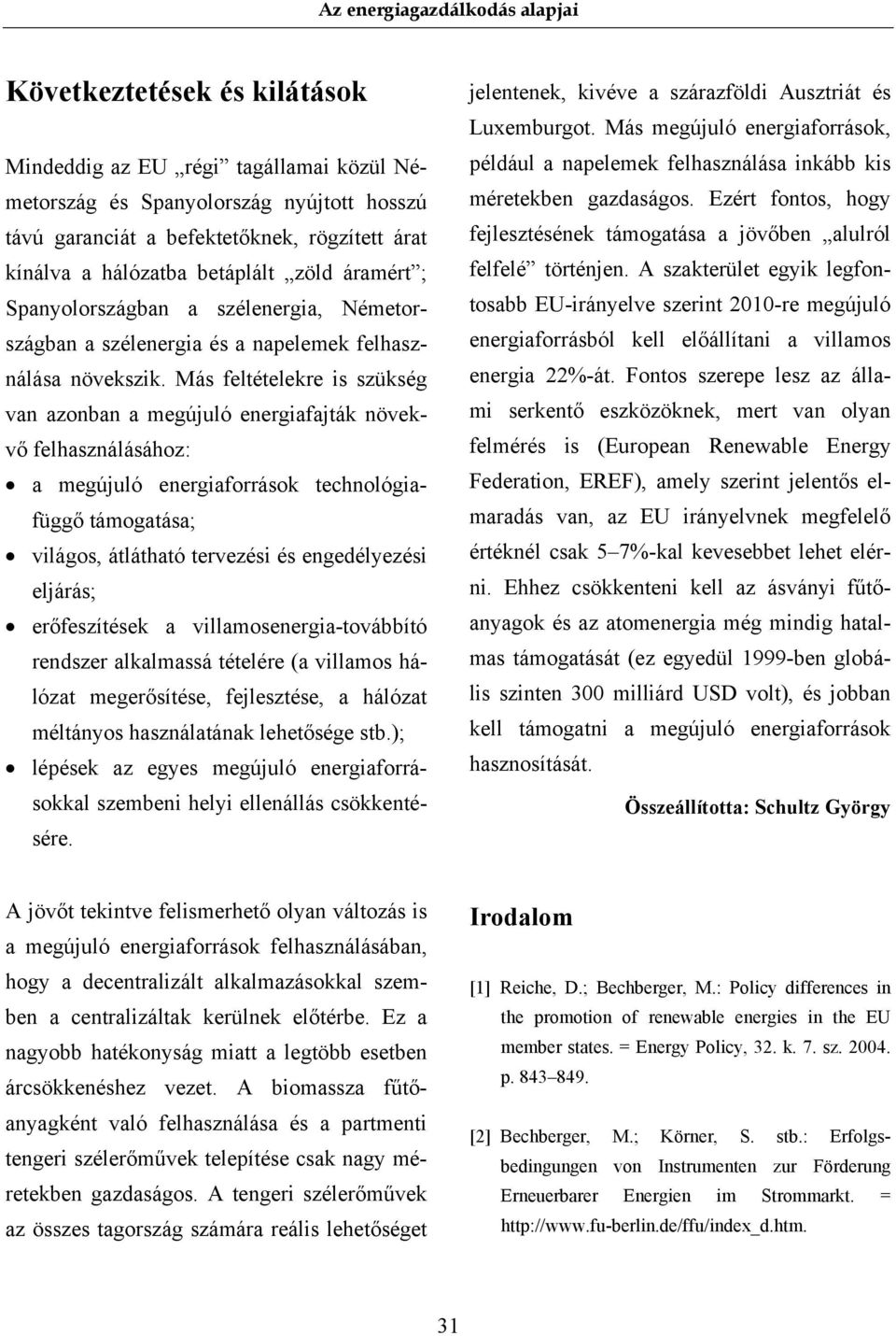 Más feltételekre is szükség van azonban a megújuló energiafajták növekvő felhasználásához: a megújuló energiaforrások technológiafüggő támogatása; világos, átlátható tervezési és engedélyezési