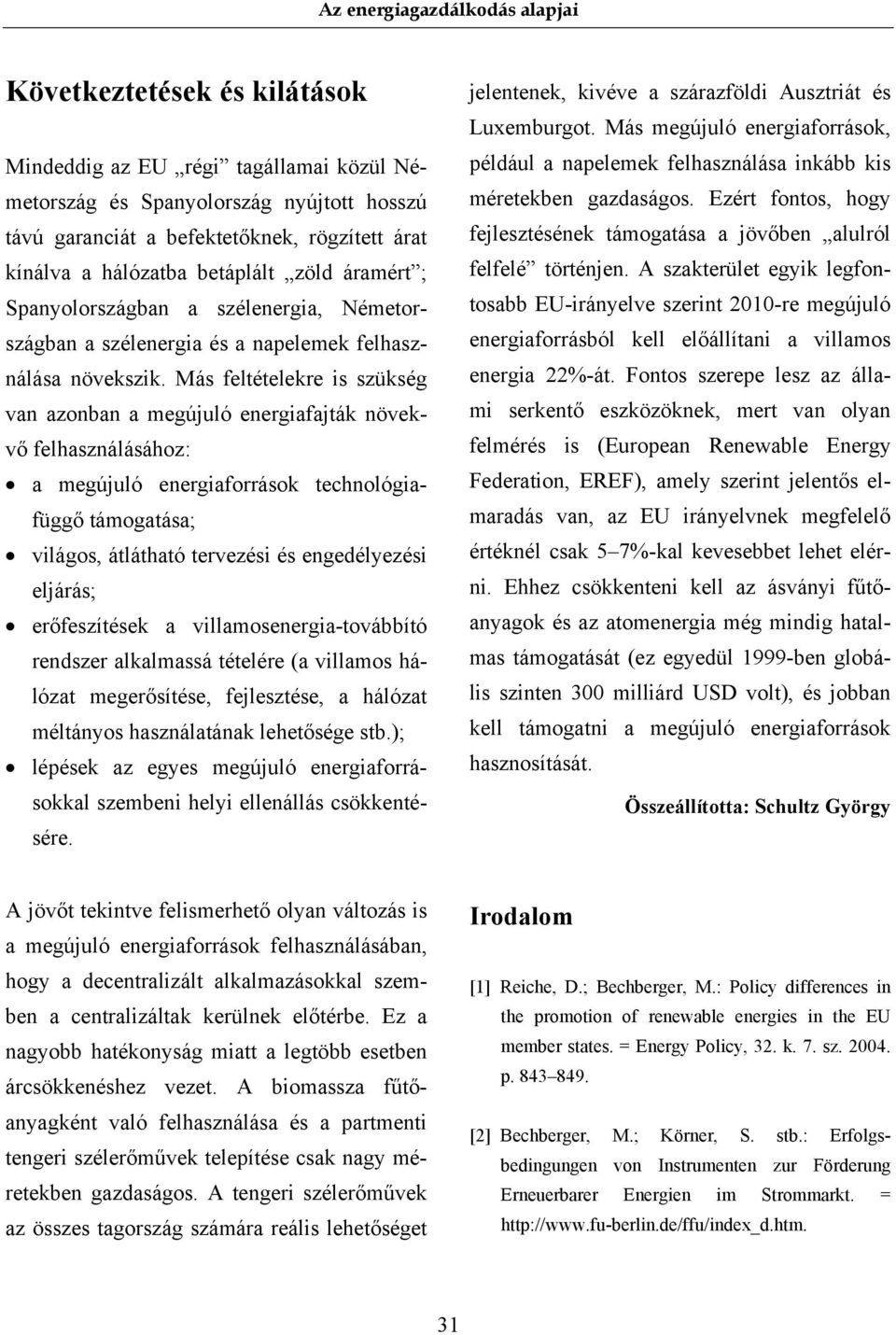 Más feltételekre is szükség van azonban a megújuló energiafajták növekvő felhasználásához: a megújuló energiaforrások technológiafüggő támogatása; világos, átlátható tervezési és engedélyezési