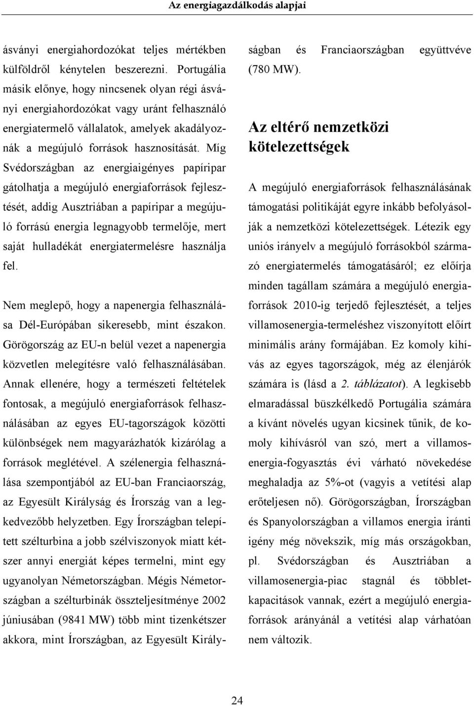 Míg Svédországban az energiaigényes papíripar gátolhatja a megújuló energiaforrások fejlesztését, addig Ausztriában a papíripar a megújuló forrású energia legnagyobb termelője, mert saját hulladékát