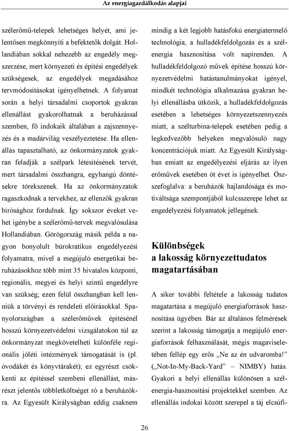 A folyamat során a helyi társadalmi csoportok gyakran ellenállást gyakorolhatnak a beruházással szemben, fő indokaik általában a zajszennyezés és a madárvilág veszélyeztetése.