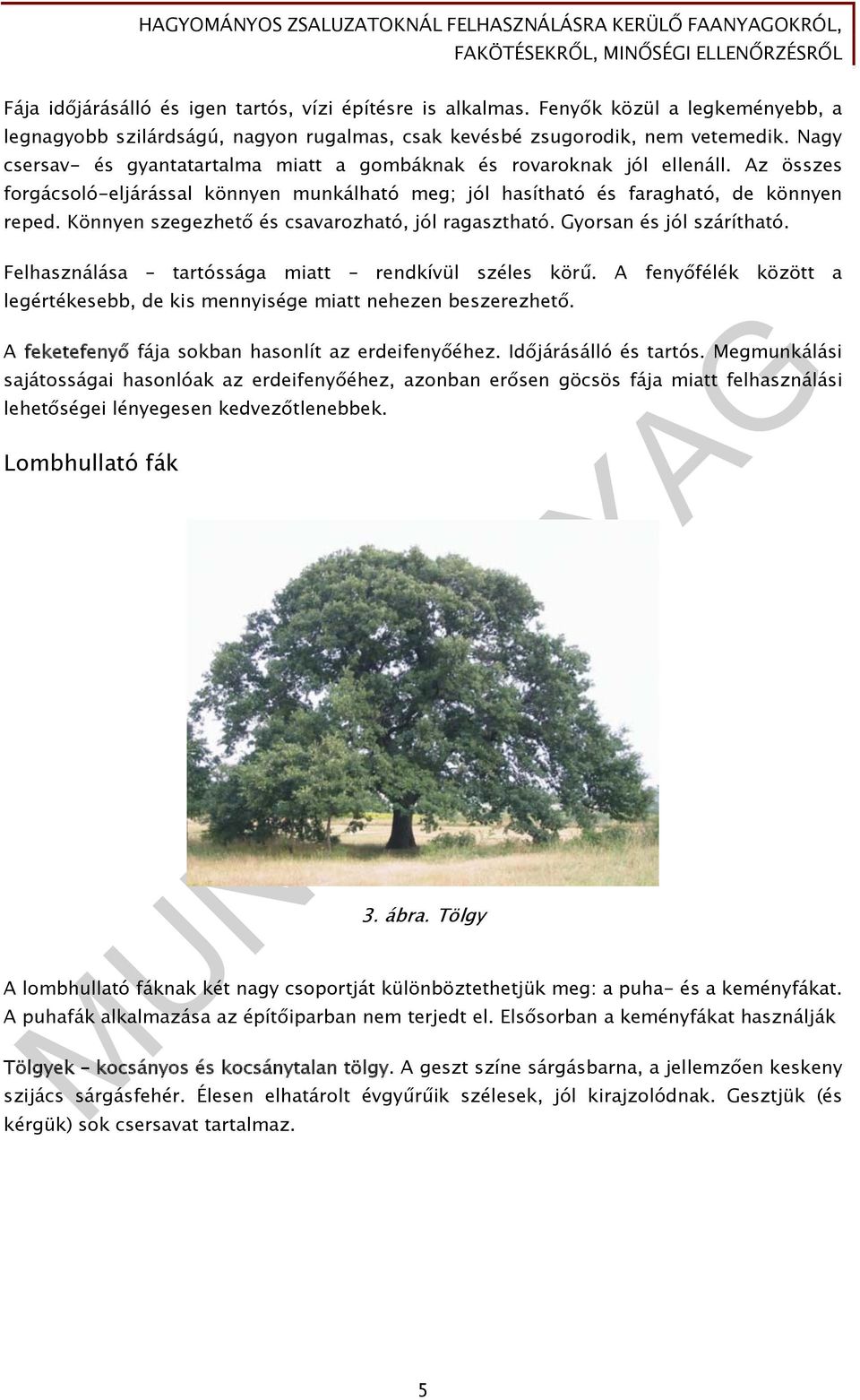 Könnyen szegezhető és csavarozható, jól ragasztható. Gyorsan és jól szárítható. Felhasználása tartóssága miatt rendkívül széles körű.