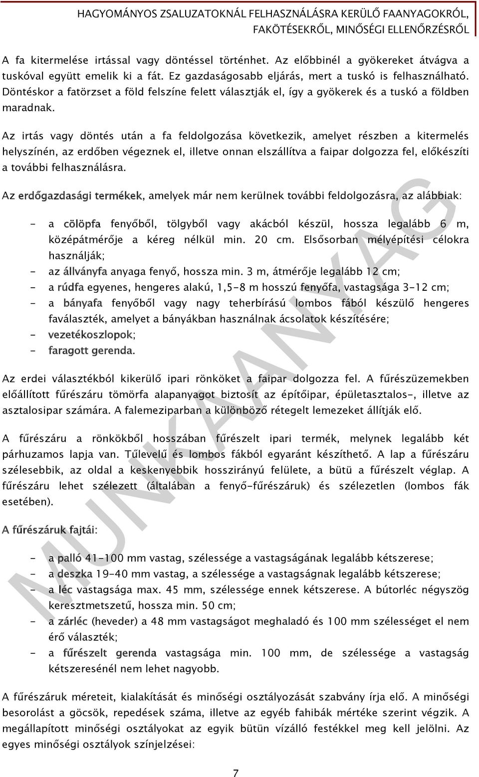 Az irtás vagy döntés után a fa feldolgozása következik, amelyet részben a kitermelés helyszínén, az erdőben végeznek el, illetve onnan elszállítva a faipar dolgozza fel, előkészíti a további