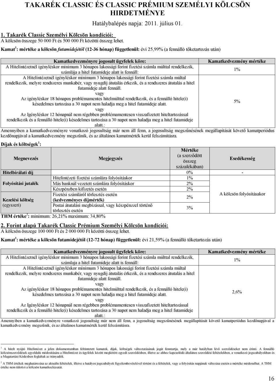 Kamat 1 : mértéke a kölcsön futamidejétől (1236 hónap) függetlenül: évi 25,99% (a fennálló tőketartozás után) Kamatkedvezményre jogosult ügyfelek köre: Kamatkedvezmény mértéke A Hitelintézetnél