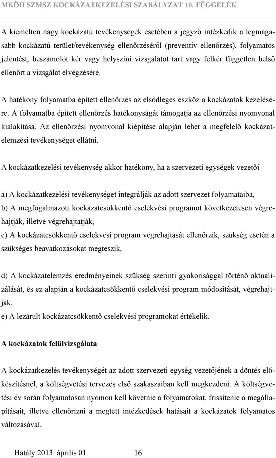 A folyamatba épített ellenőrzés hatékonyságát támogatja az ellenőrzési nyomvonal kialakítása. Az ellenőrzési nyomvonal kiépítése alapján lehet a megfelelő kockázatelemzési tevékenységet ellátni.