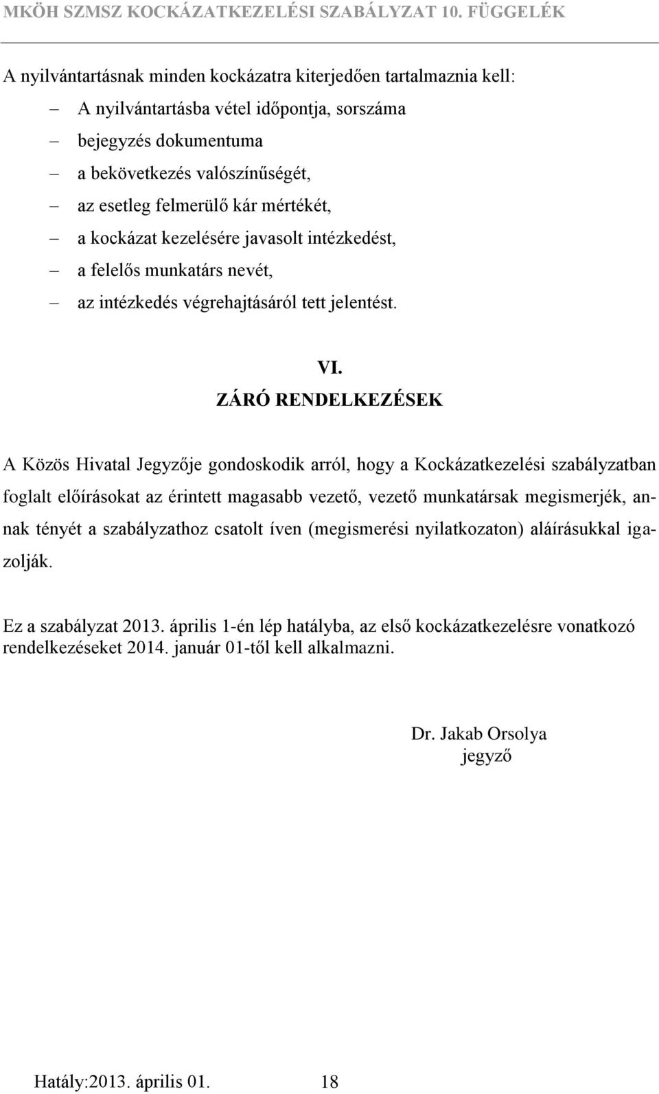 ZÁRÓ RENDELKEZÉSEK A Közös Hivatal Jegyzője gondoskodik arról, hogy a Kockázatkezelési szabályzatban foglalt előírásokat az érintett magasabb vezető, vezető munkatársak megismerjék, annak tényét a