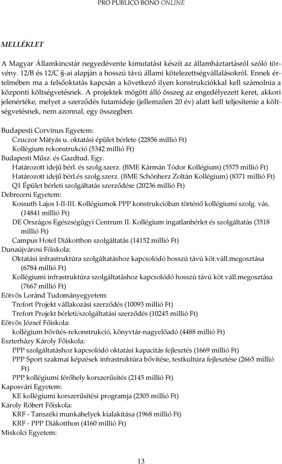 A projektek mögött {lló összeg az engedélyezett keret, akkori jelenértéke, melyet a szerződés futamideje (jellemzően 20 év) alatt kell teljesítenie a költségvetésnek, nem azonnal, egy összegben.