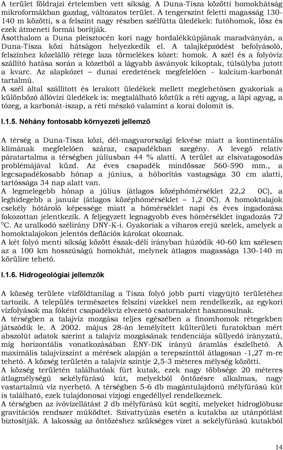 Ásotthalom a Duna pleisztocén kori nagy hordalékkúpjának maradványán, a Duna-Tisza közi hátságon helyezkedik el. A talajképződést befolyásoló, felszínhez közelálló rétege laza törmelékes kőzet: homok.