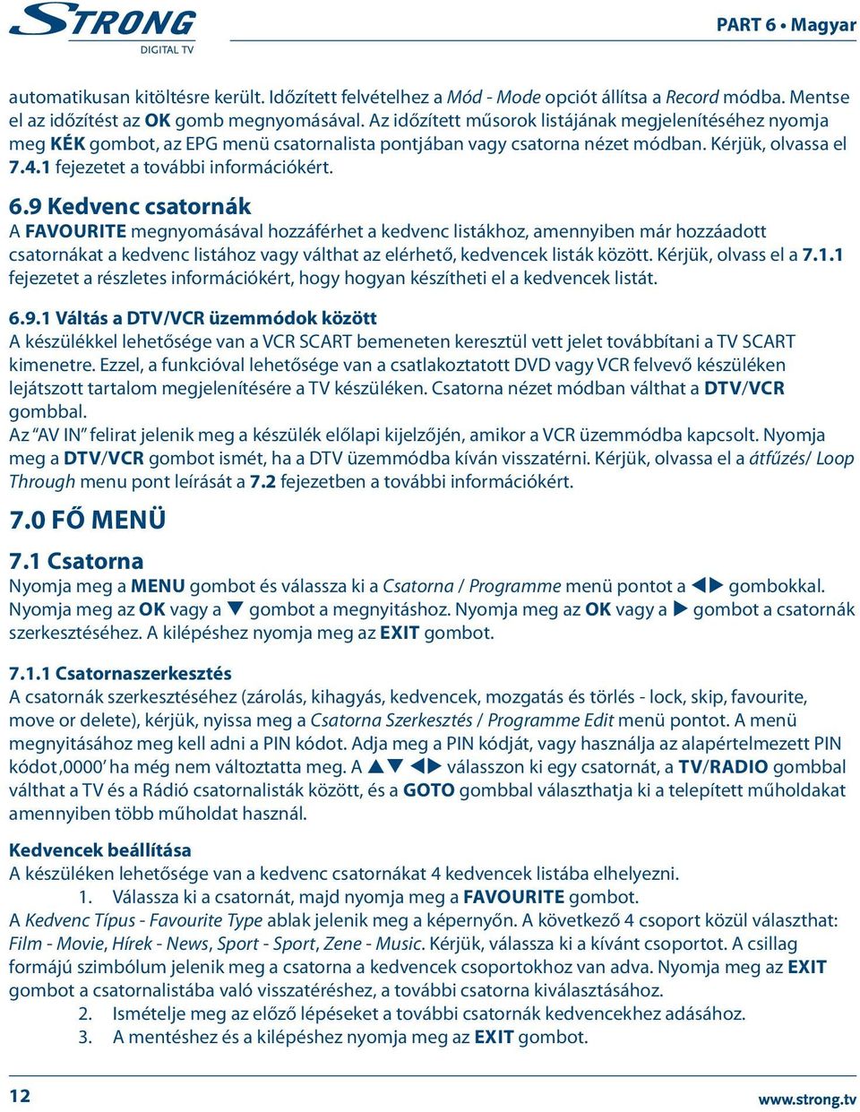 9 Kedvenc csatornák A FAVOURITE megnyomásával hozzáférhet a kedvenc listákhoz, amennyiben már hozzáadott csatornákat a kedvenc listához vagy válthat az elérhető, kedvencek listák között.