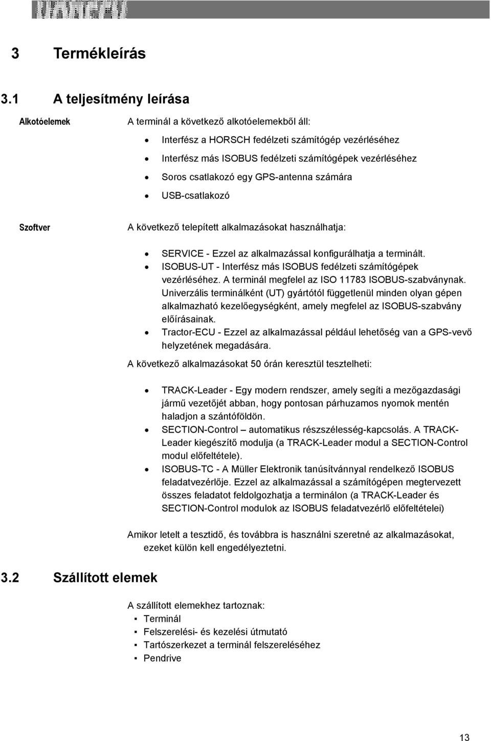 csatlakozó egy GPS-antenna számára USB-csatlakozó Szoftver A következő telepített alkalmazásokat használhatja: SERVICE - Ezzel az alkalmazással konfigurálhatja a terminált.