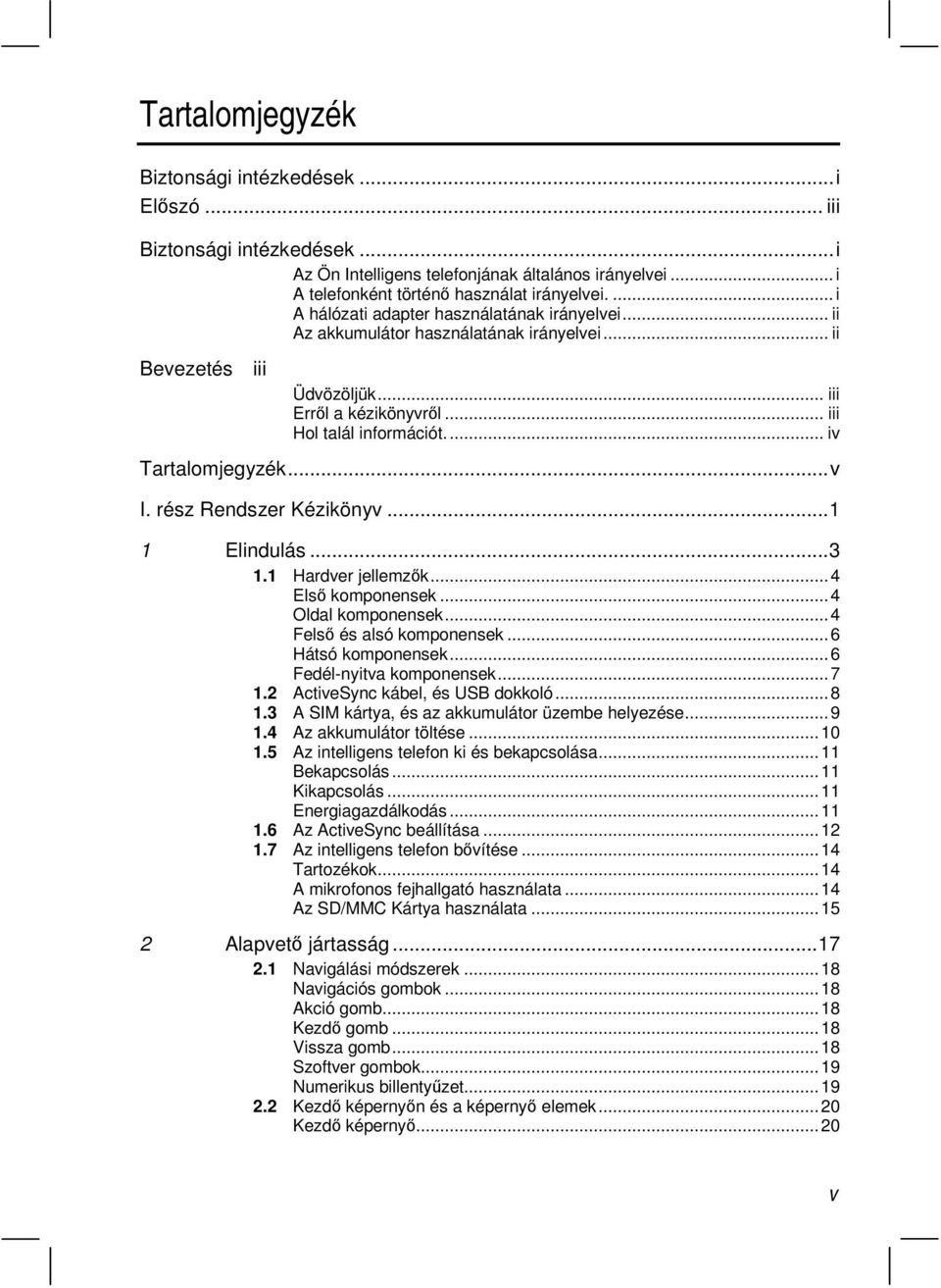 .. iv Tartalomjegyzék...v I. rész Rendszer Kézikönyv...1 1 Elindulás...3 1.1 Hardver jellemzk...4 Els komponensek...4 Oldal komponensek...4 Fels és alsó komponensek...6 Hátsó komponensek.