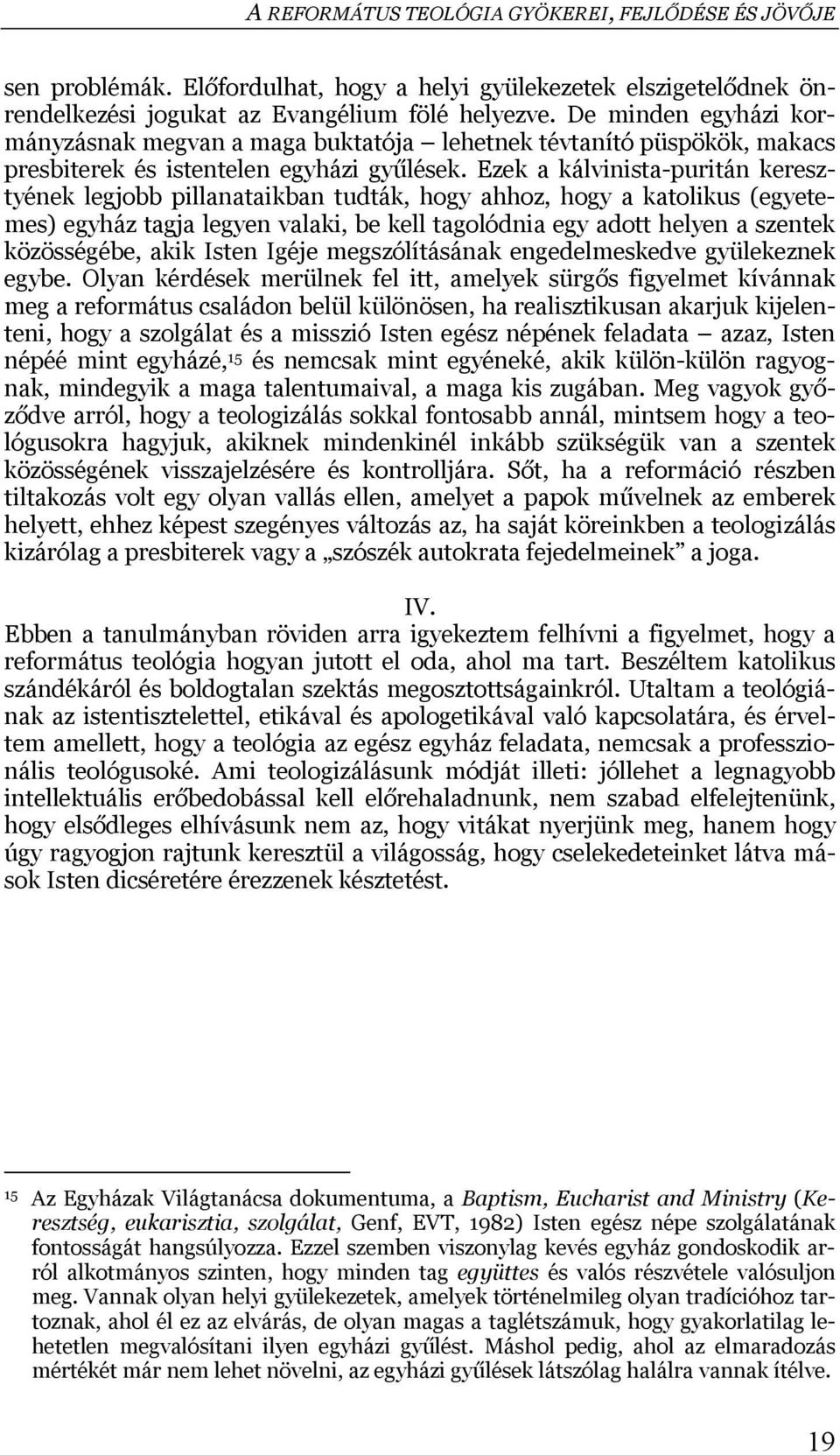 Ezek a kálvinista-puritán keresztyének legjobb pillanataikban tudták, hogy ahhoz, hogy a katolikus (egyetemes) egyház tagja legyen valaki, be kell tagolódnia egy adott helyen a szentek közösségébe,