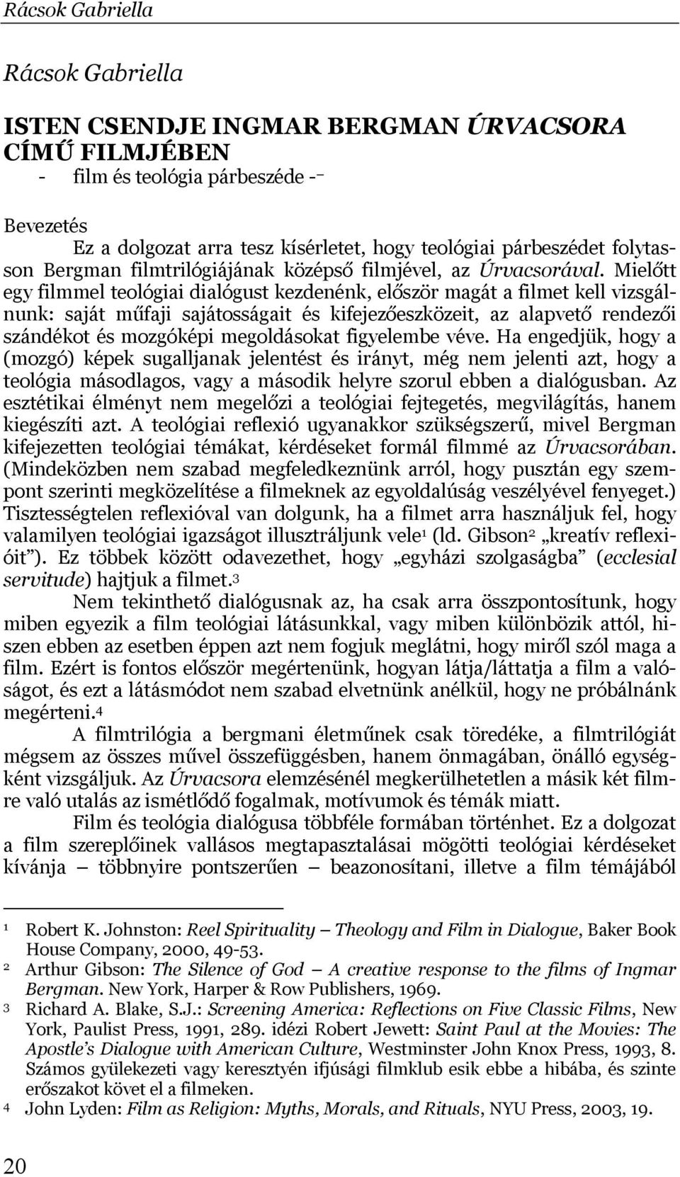 Mielőtt egy filmmel teológiai dialógust kezdenénk, először magát a filmet kell vizsgálnunk: saját műfaji sajátosságait és kifejezőeszközeit, az alapvető rendezői szándékot és mozgóképi megoldásokat