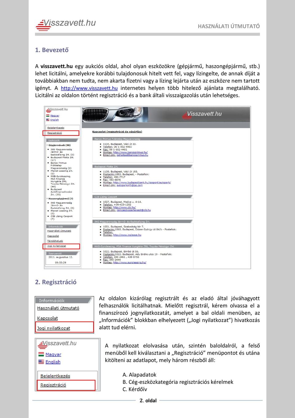 igényt. A http://www.visszavett.hu internetes helyen több hitelező ajánlata megtalálható. Licitálni az oldalon történt regisztráció és a bank általi visszaigazolás után lehetséges. 2.