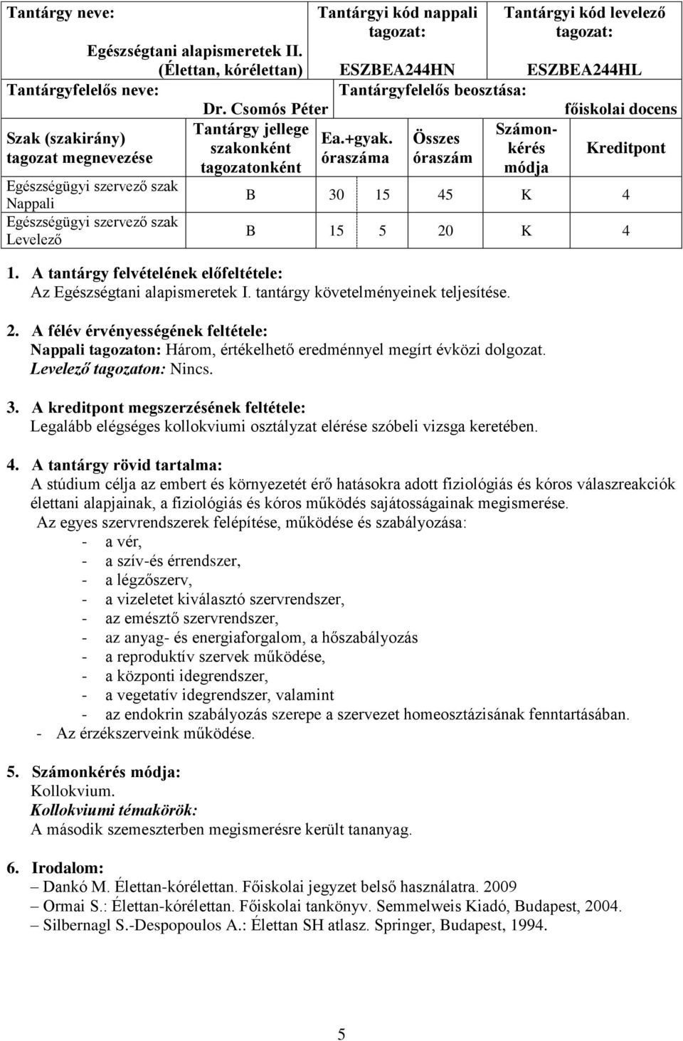 óraszáma Tantárgyi kód levelező ESZBEA244HN ESZBEA244HL Tantárgyfelelős beosztása: főiskolai docens Számon- Összes kérés Kreditpont óraszám módja B 30 15 45 K 4 B 15 5 20 K 4 1.