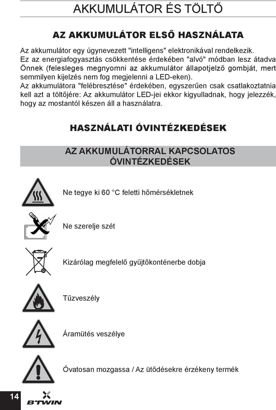 Az akkumulátora "felébresztése" érdekében, egyszerűen csak csatlakoztatnia kell azt a töltőjére: Az akkumulátor LED-jei ekkor kigyulladnak, hogy jelezzék, hogy az mostantól készen áll a