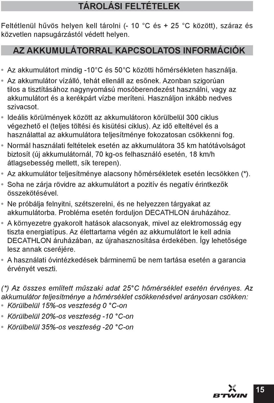 Azonban szigorúan tilos a tisztításához nagynyomású mosóberendezést használni, vagy az akkumulátort és a kerékpárt vízbe meríteni. Használjon inkább nedves szivacsot.