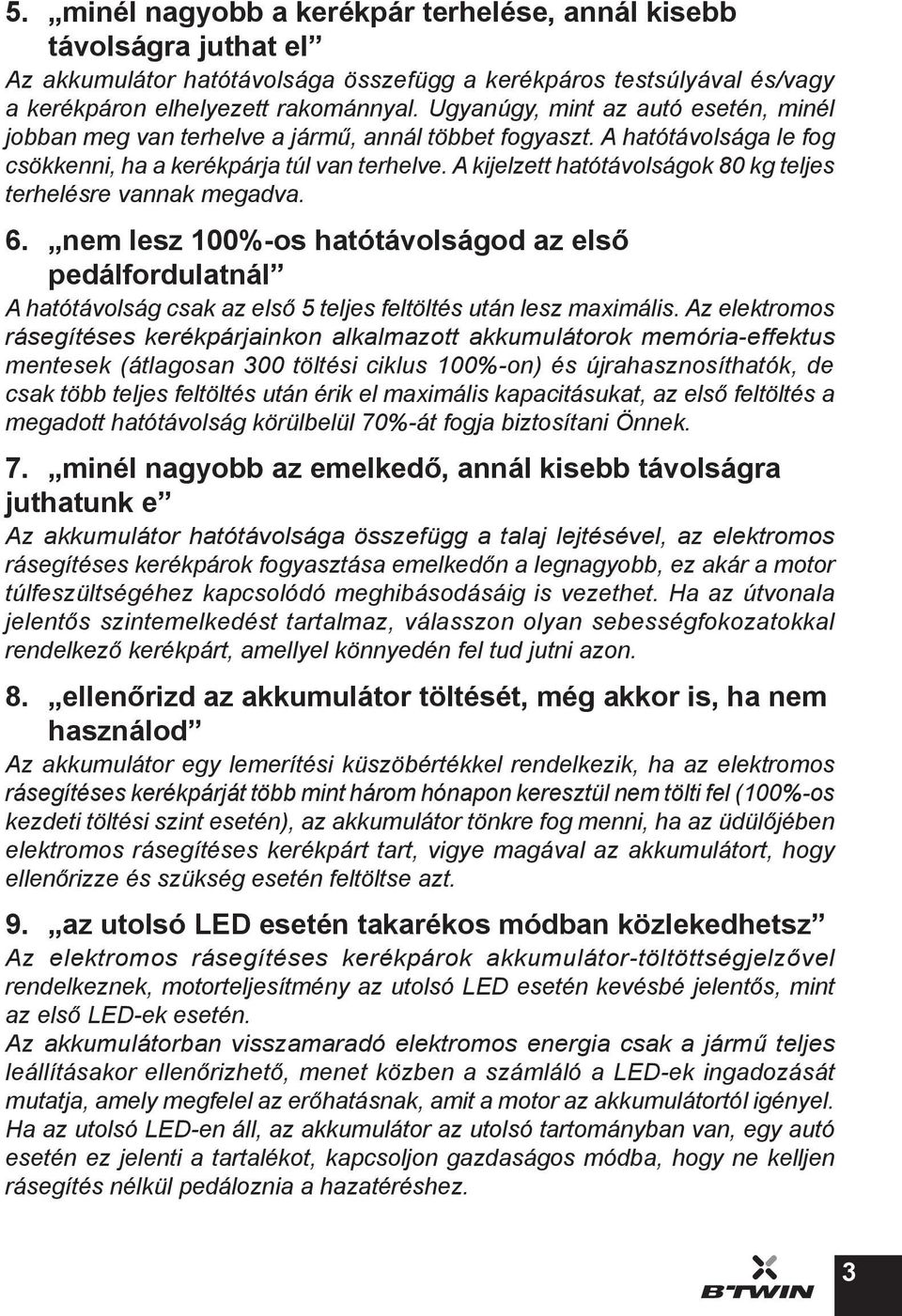 A kijelzett hatótávolságok 80 kg teljes terhelésre vannak megadva. 6. nem lesz 100%-os hatótávolságod az első pedálfordulatnál A hatótávolság csak az első 5 teljes feltöltés után lesz maximális.