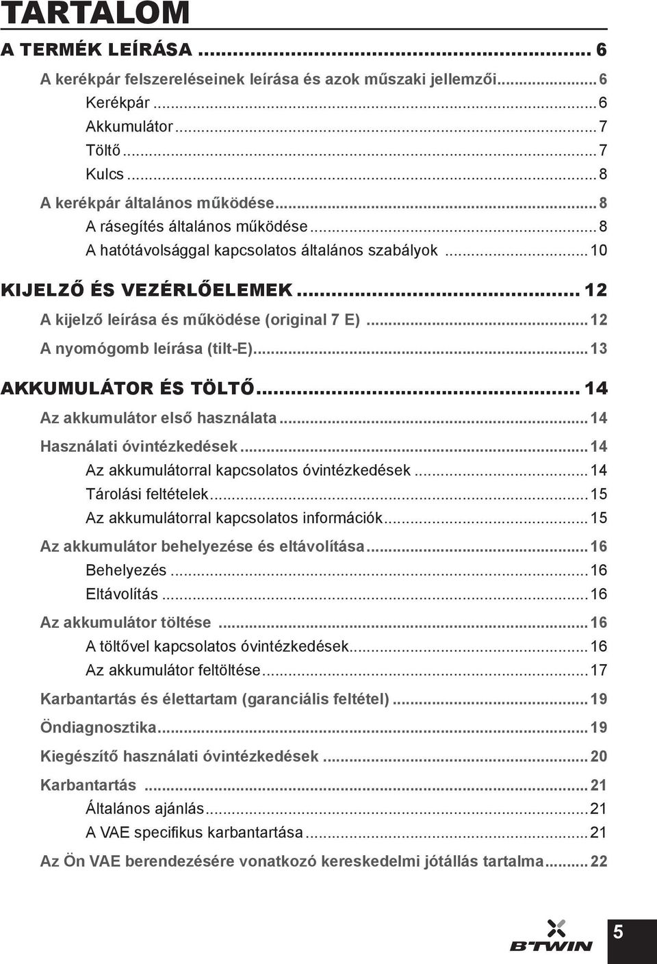 ..12 A nyomógomb leírása (tilt-e)...13 AKKUMULÁTOR ÉS TÖLTŐ... 14 Az akkumulátor első használata...14 Használati óvintézkedések...14 Az akkumulátorral kapcsolatos óvintézkedések.