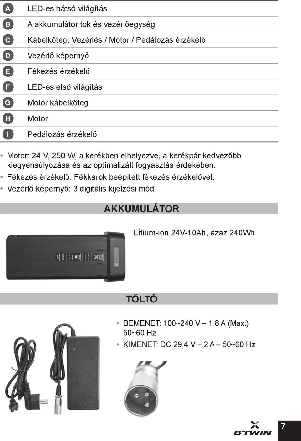 kedvezőbb kiegyensúlyozása és az optimalizált fogyasztás érdekében. Fékezés érzékelő: Fékkarok beépített fékezés érzékelővel.