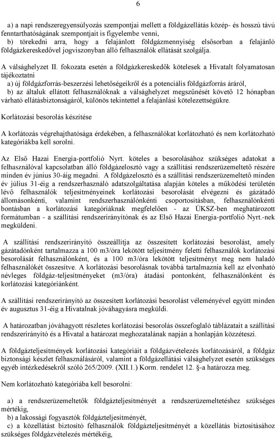 fokozata esetén a földgázkereskedők kötelesek a Hivatalt folyamatosan tájékoztatni a) új földgázforrás-beszerzési lehetőségeikről és a potenciális földgázforrás áráról, b) az általuk ellátott