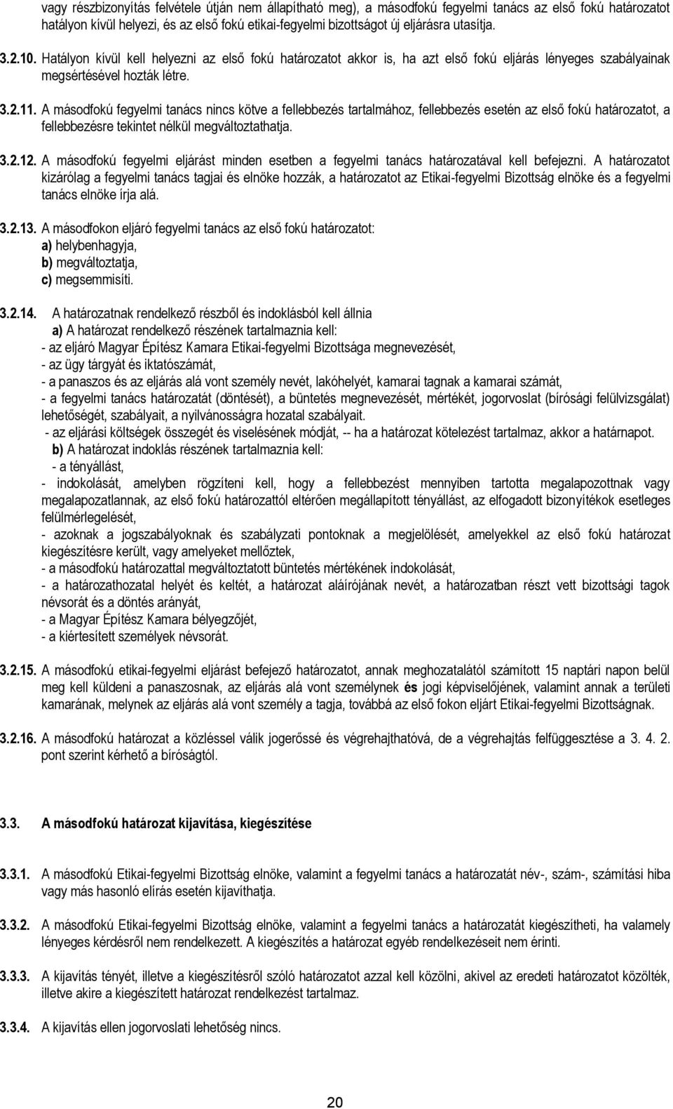 A másodfokú fegyelmi tanács nincs kötve a fellebbezés tartalmához, fellebbezés esetén az első fokú határozatot, a fellebbezésre tekintet nélkül megváltoztathatja. 3.2.12.