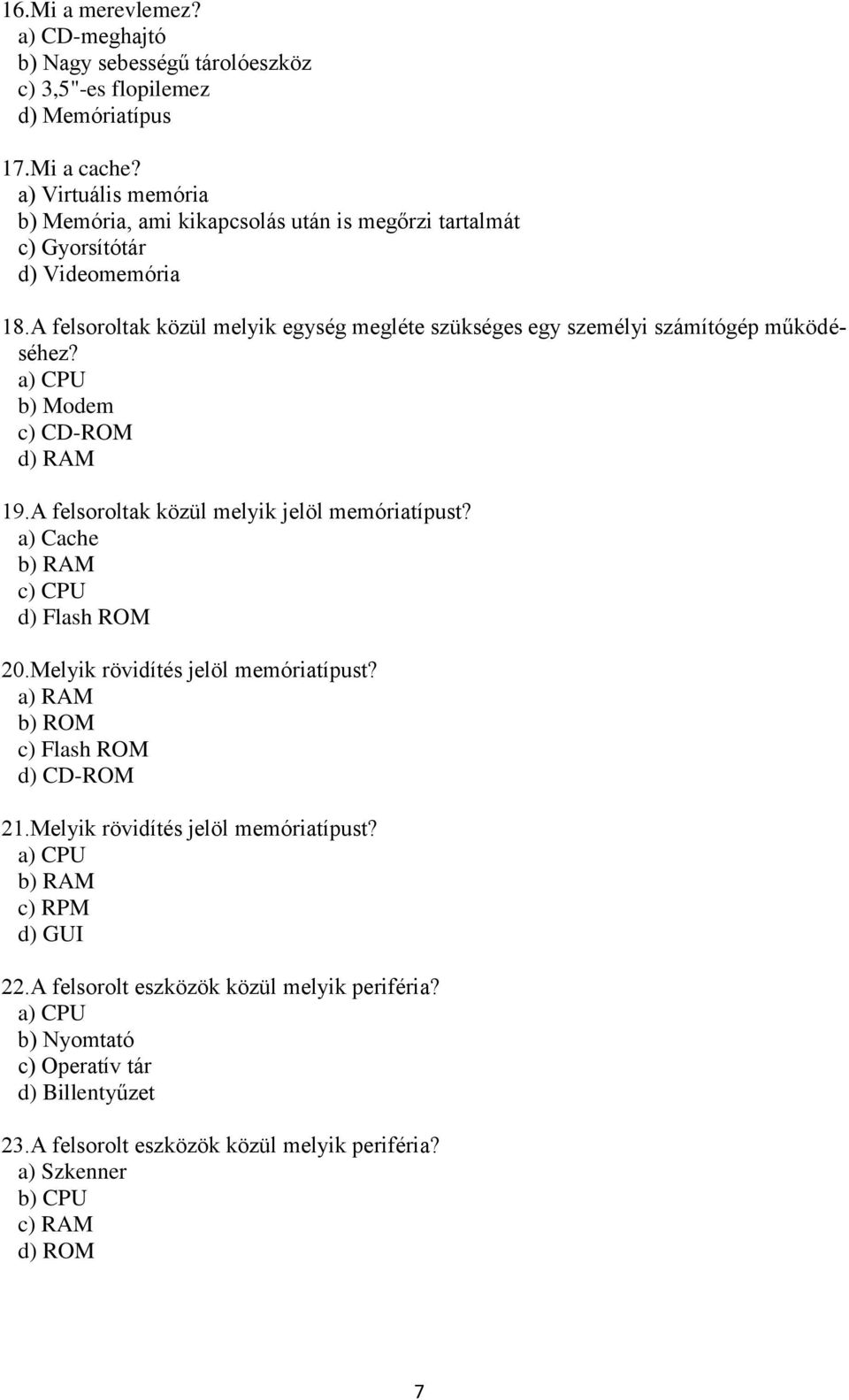 A felsoroltak közül melyik egység megléte szükséges egy személyi számítógép működéséhez? a) CPU b) Modem c) CD-ROM d) RAM 19.A felsoroltak közül melyik jelöl memóriatípust?