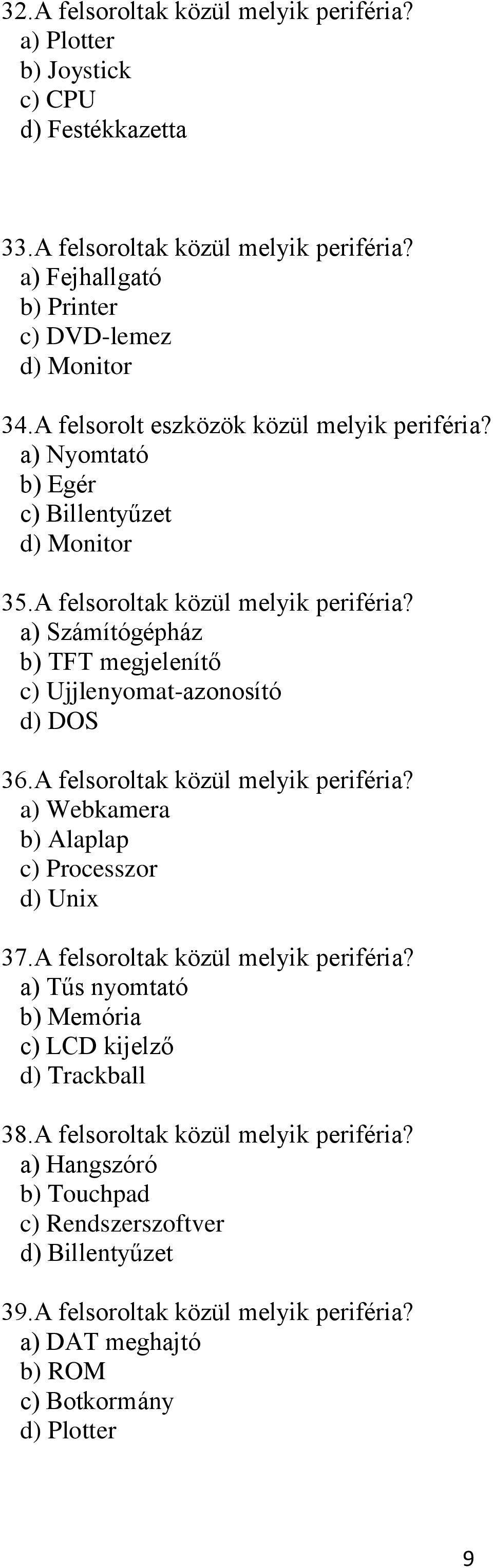 a) Számítógépház b) TFT megjelenítő c) Ujjlenyomat-azonosító d) DOS 36.A felsoroltak közül melyik periféria? a) Webkamera b) Alaplap c) Processzor d) Unix 37.