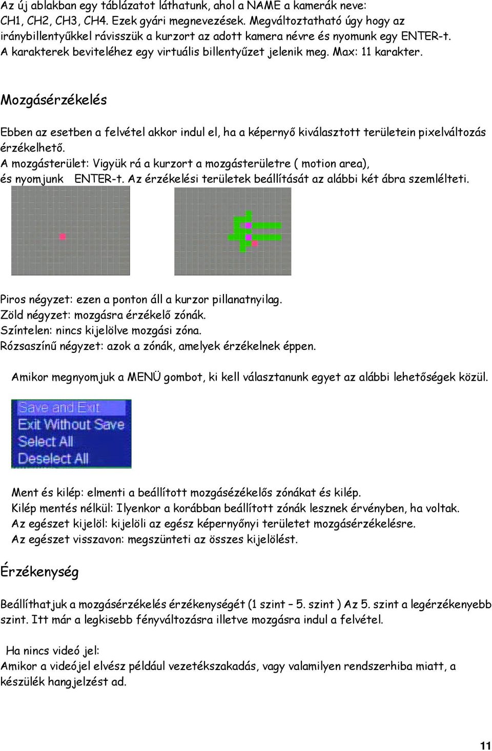 Mozgásérzékelés Ebben az esetben a felvétel akkor indul el, ha a képernyő kiválasztott területein pixelváltozás érzékelhető.