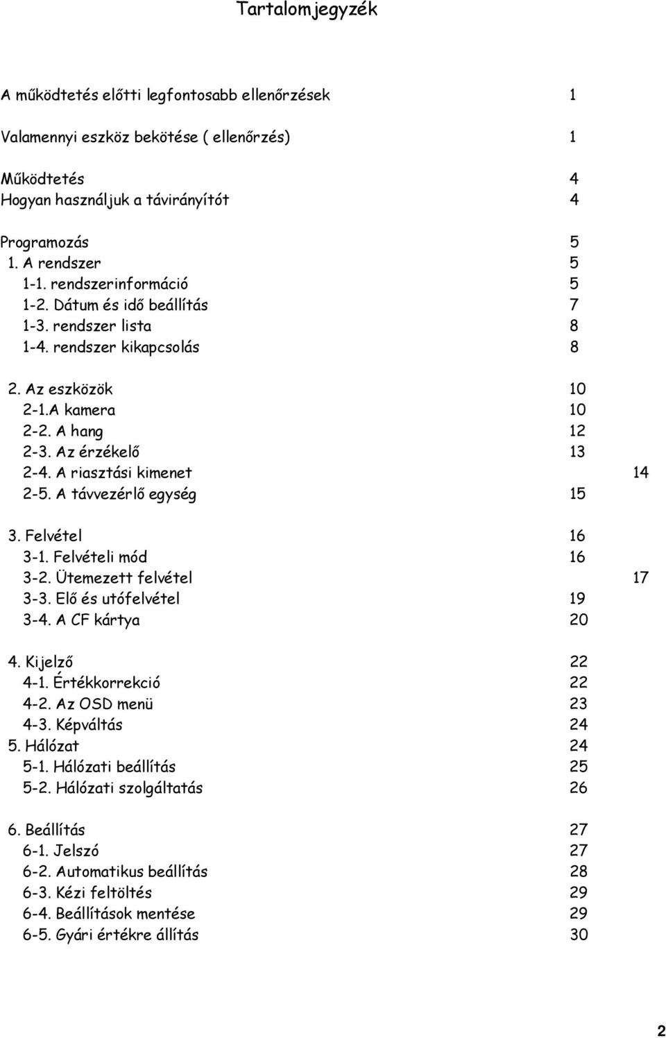 A riasztási kimenet 14 2-5. A távvezérlő egység 15 3. Felvétel 16 3-1. Felvételi mód 16 3-2. Ütemezett felvétel 17 3-3. Elő és utófelvétel 19 3-4. A CF kártya 20 4. Kijelző 22 4-1.