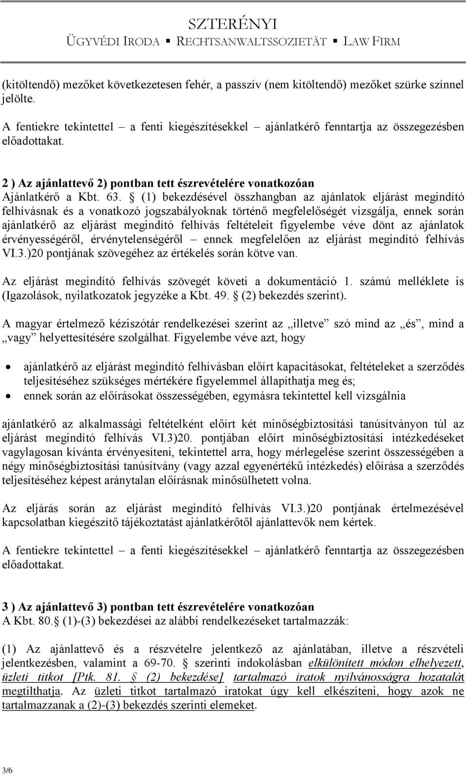 (1) bekezdésével összhangban az ajánlatok eljárást megindító felhívásnak és a vonatkozó jogszabályoknak történő megfelelőségét vizsgálja, ennek során ajánlatkérő az eljárást megindító felhívás