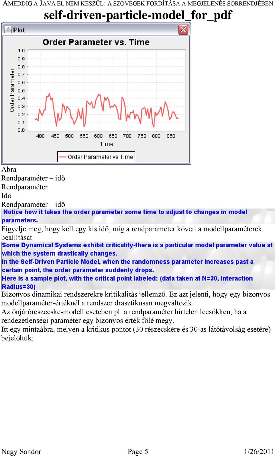 Ez azt jelenti, hogy egy bizonyos modellparaméter-értéknél a rendszer drasztikusan megváltozik. Az önjárórészecske-modell esetében pl.