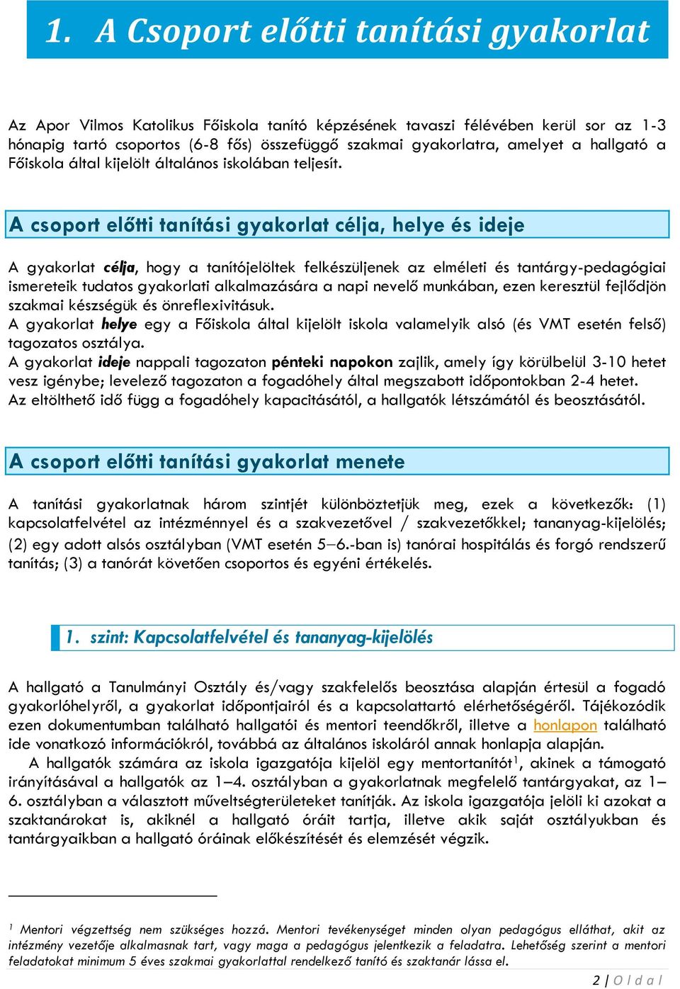 A csoport előtti tanítási gyakorlat célja, helye és ideje A gyakorlat célja, hogy a tanítójelöltek felkészüljenek az elméleti és tantárgy-pedagógiai ismereteik tudatos gyakorlati alkalmazására a napi