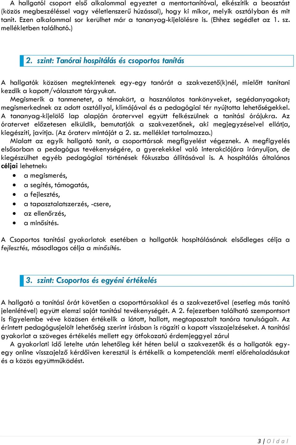 szint: Tanórai hospitálás és csoportos tanítás A hallgatók közösen megtekintenek egy-egy tanórát a szakvezető(k)nél, mielőtt tanítani kezdik a kapott/választott tárgyukat.