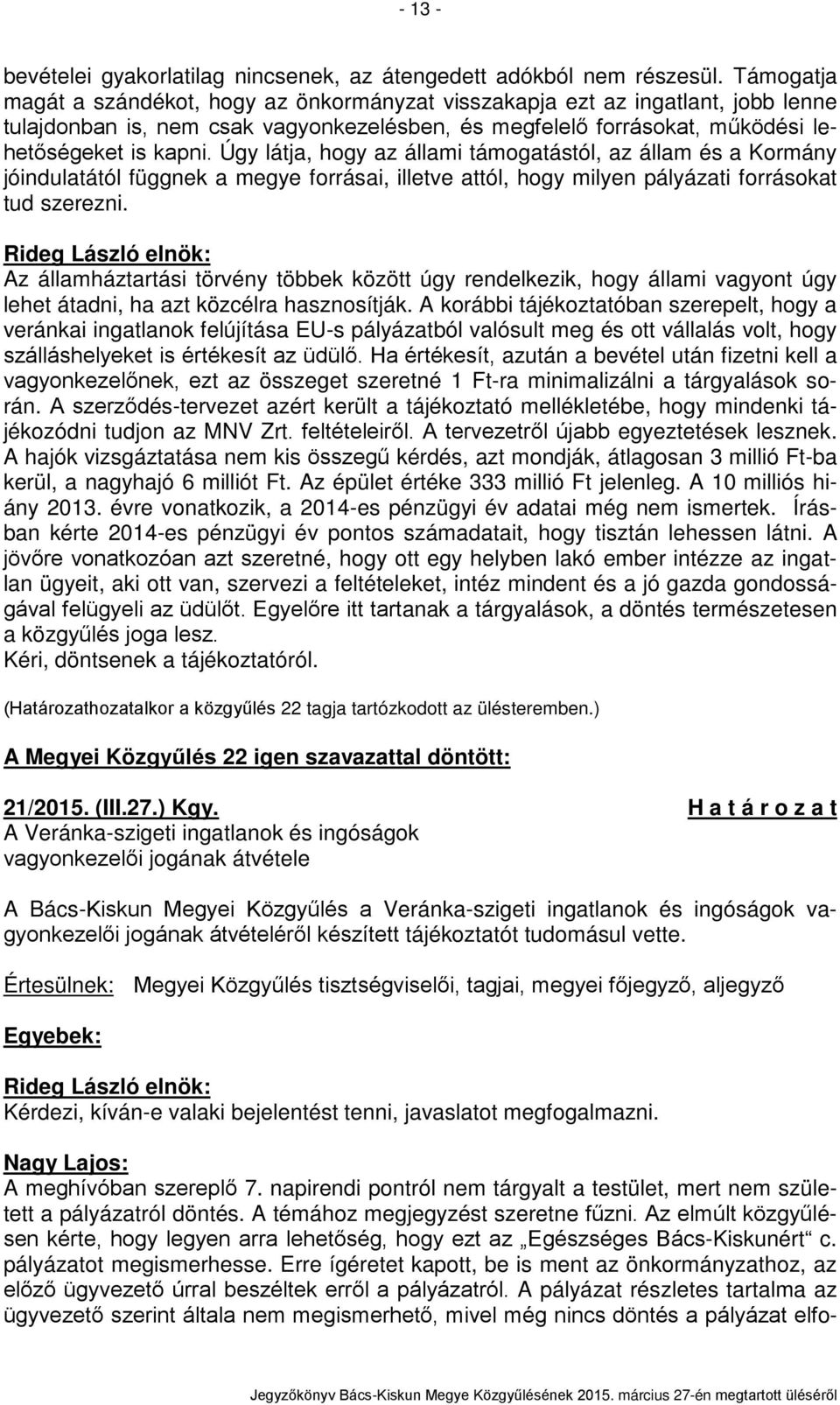 Úgy látja, hogy az állami támogatástól, az állam és a Kormány jóindulatától függnek a megye forrásai, illetve attól, hogy milyen pályázati forrásokat tud szerezni.