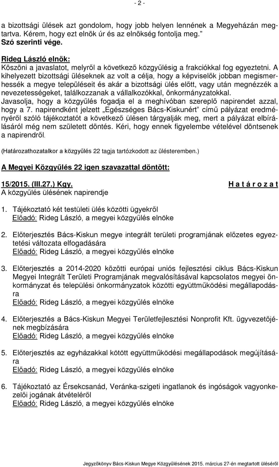 A kihelyezett bizottsági üléseknek az volt a célja, hogy a képviselők jobban megismerhessék a megye településeit és akár a bizottsági ülés előtt, vagy után megnézzék a nevezetességeket, találkozzanak