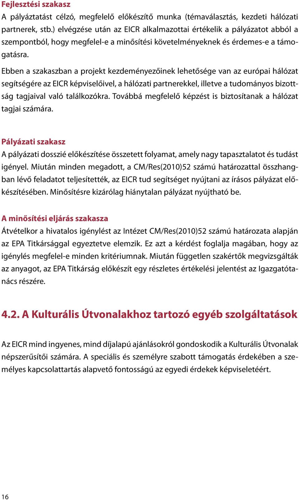 Ebben a szakaszban a projekt kezdeményezőinek lehetősége van az európai hálózat segítségére az EICR képviselőivel, a hálózati partnerekkel, illetve a tudományos bizottság tagjaival való találkozókra.