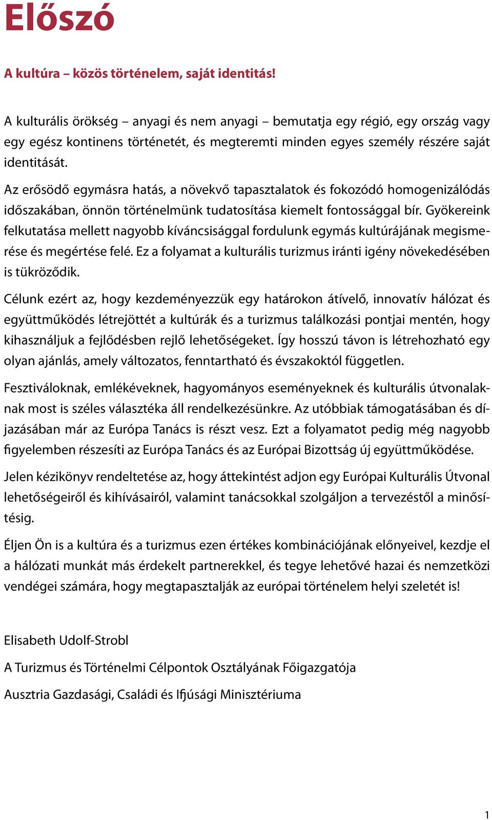 Az erősödő egymásra hatás, a növekvő tapasztalatok és fokozódó homogenizálódás időszakában, önnön történelmünk tudatosítása kiemelt fontossággal bír.