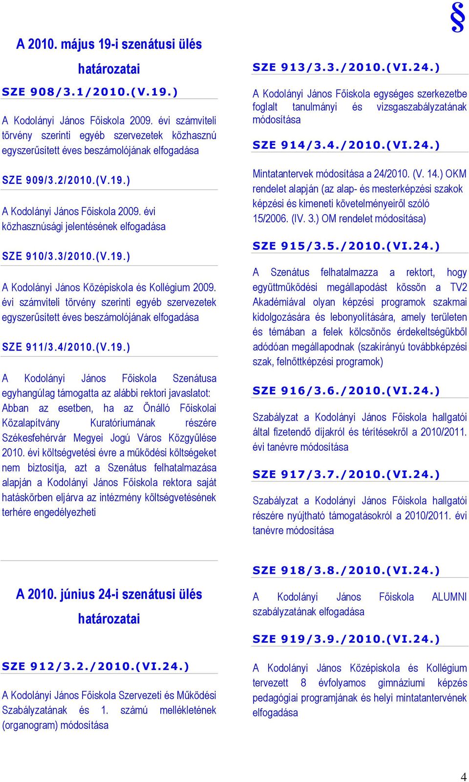 évi közhasznúsági jelentésének elfogadása SZE 910/3.3/2010.(V.19.) A Kodolányi János Középiskola és Kollégium 2009.