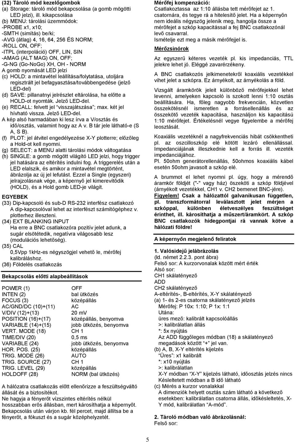 (Go-NoGo) XH, OH - NORM A gomb nyomását LED jelzi (c) HOLD: a mintavétel leállítása/folytatása, utoljára regisztrált jel befagyasztása/továbbengedése (jelző LED-del) (d) SAVE: pillanatnyi jelrészlet