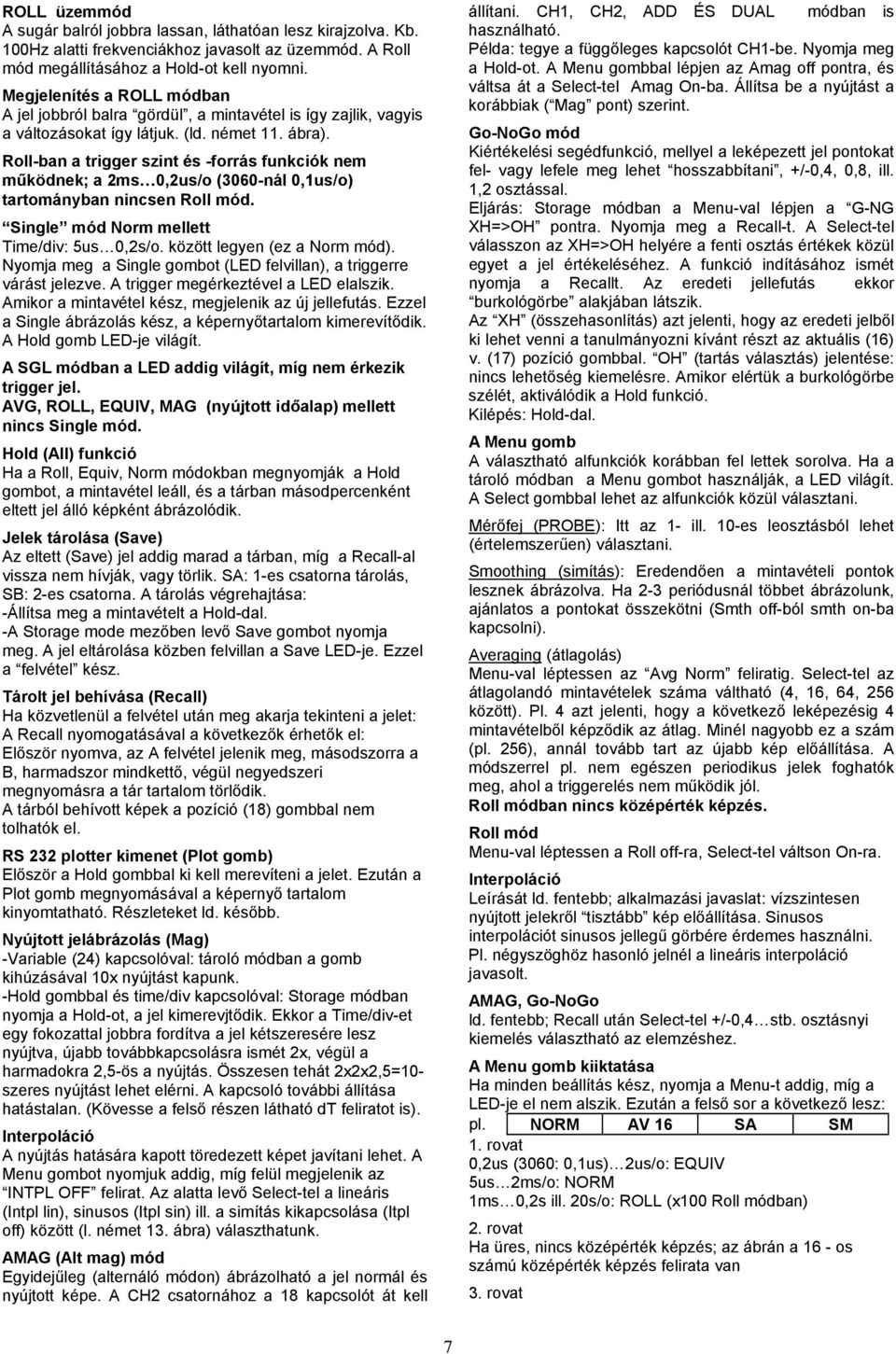 Roll-ban a trigger szint és -forrás funkciók nem működnek; a 2ms 0,2us/o (3060-nál 0,1us/o) tartományban nincsen Roll mód. Single mód Norm mellett Time/div: 5us 0,2s/o. között legyen (ez a Norm mód).