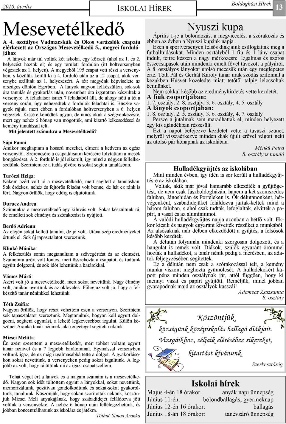 A megyébıl 195 csapat vett részt a versenyben, s közülük került ki a 4. forduló után az a 12 csapat, akik versenybe szálltak az 1. helyezésért. A tét: megyénk képviselete az országos döntın Egerben.