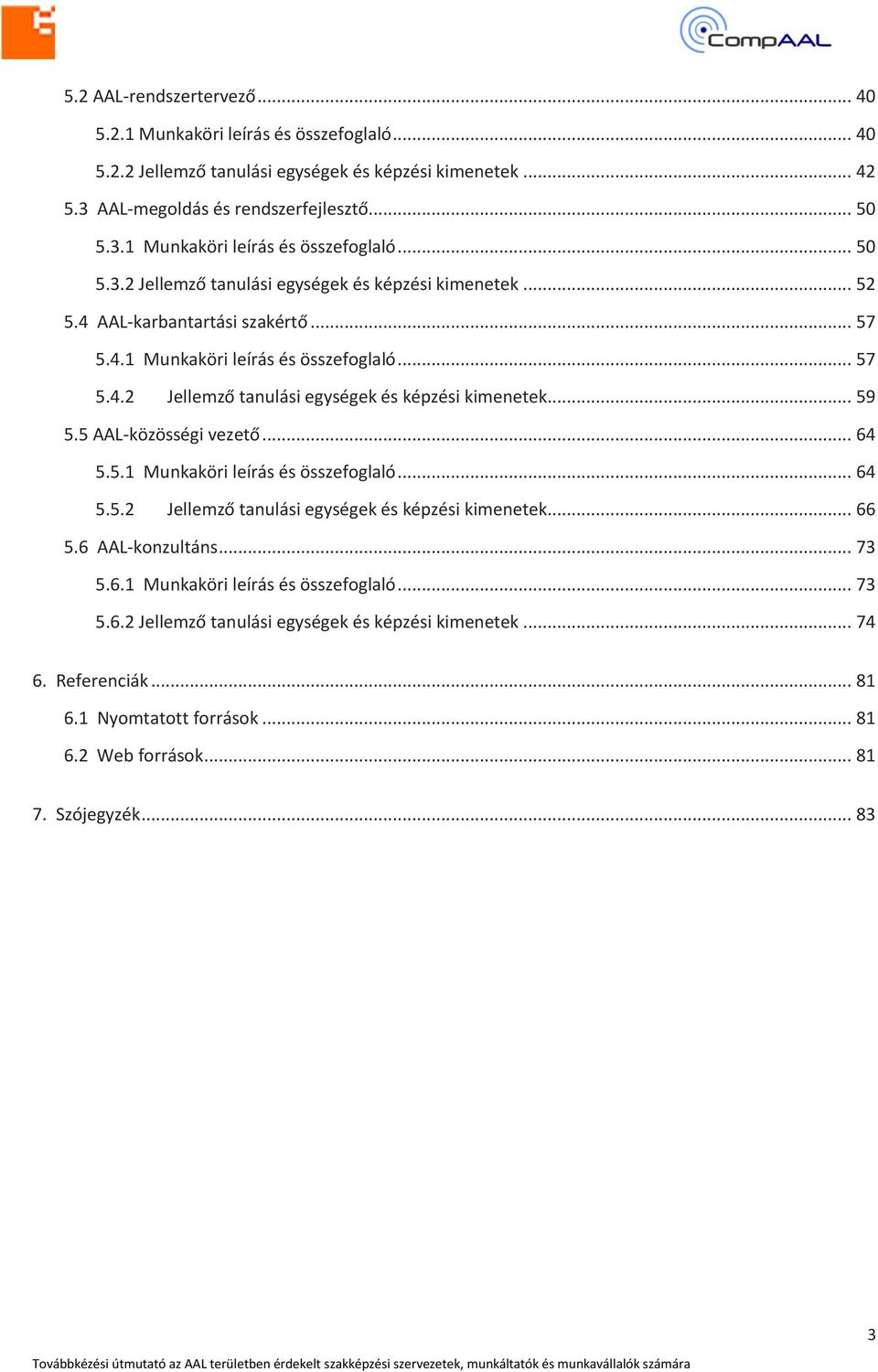 6 AAL-konzultáns... 73 5.6.1 Munkaköri leírás és összefoglaló... 73 5.6.2 Jellemző tanulási egységek és képzési kimenetek... 74 6. Referenciák... 81 6.1 Nyomtatott források... 81 6.2 Web források.