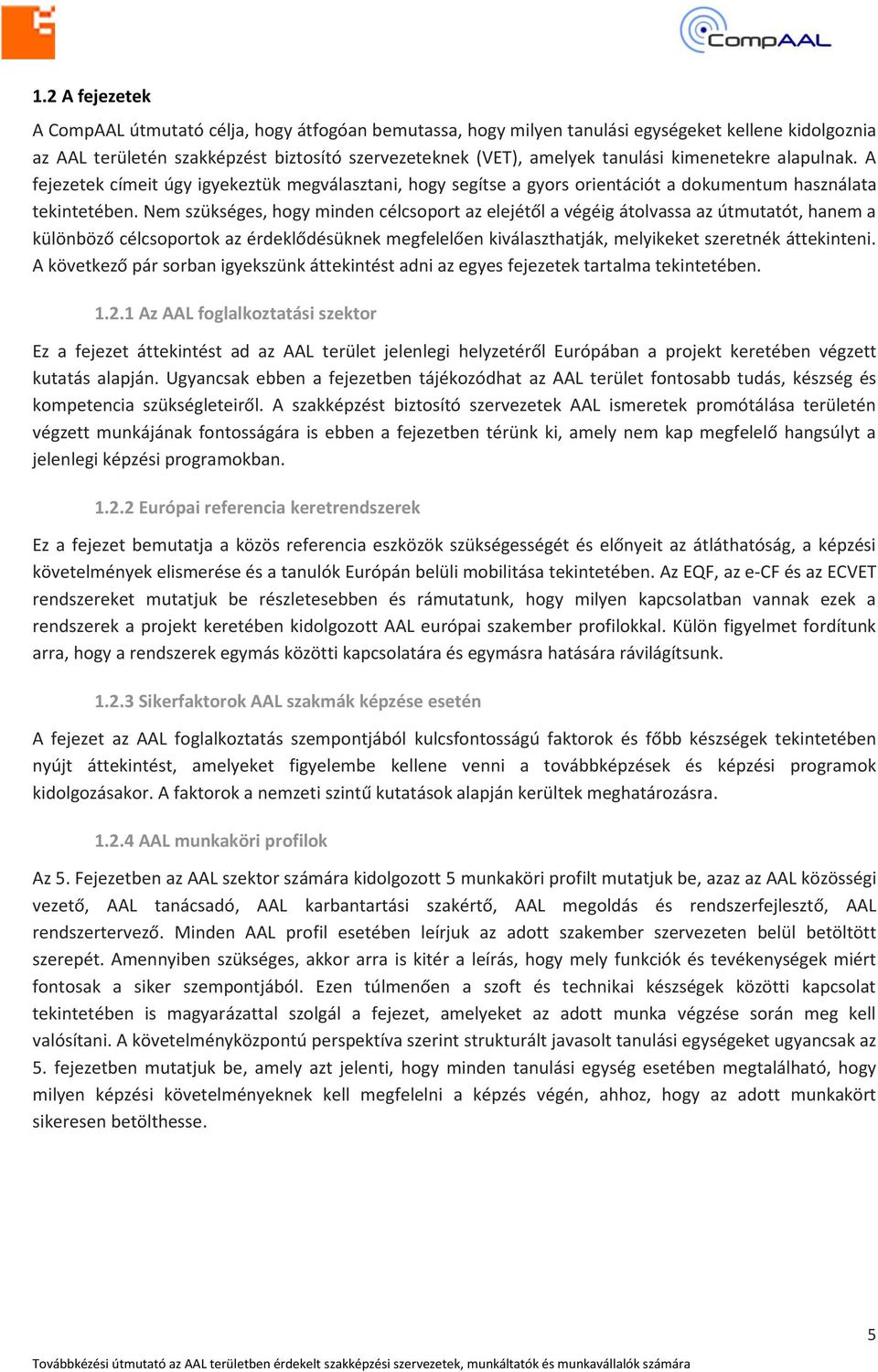 Nem szükséges, hogy minden célcsoport az elejétől a végéig átolvassa az útmutatót, hanem a különböző célcsoportok az érdeklődésüknek megfelelően kiválaszthatják, melyikeket szeretnék áttekinteni.