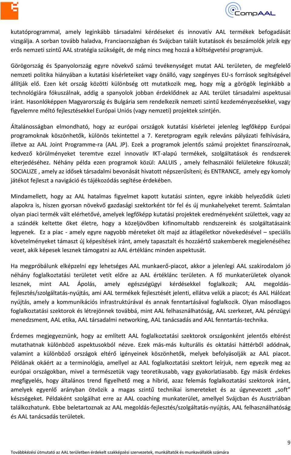 Görögország és Spanyolország egyre növekvő számú tevékenységet mutat AAL területen, de megfelelő nemzeti politika hiányában a kutatási kísérleteiket vagy önálló, vagy szegényes EU-s források