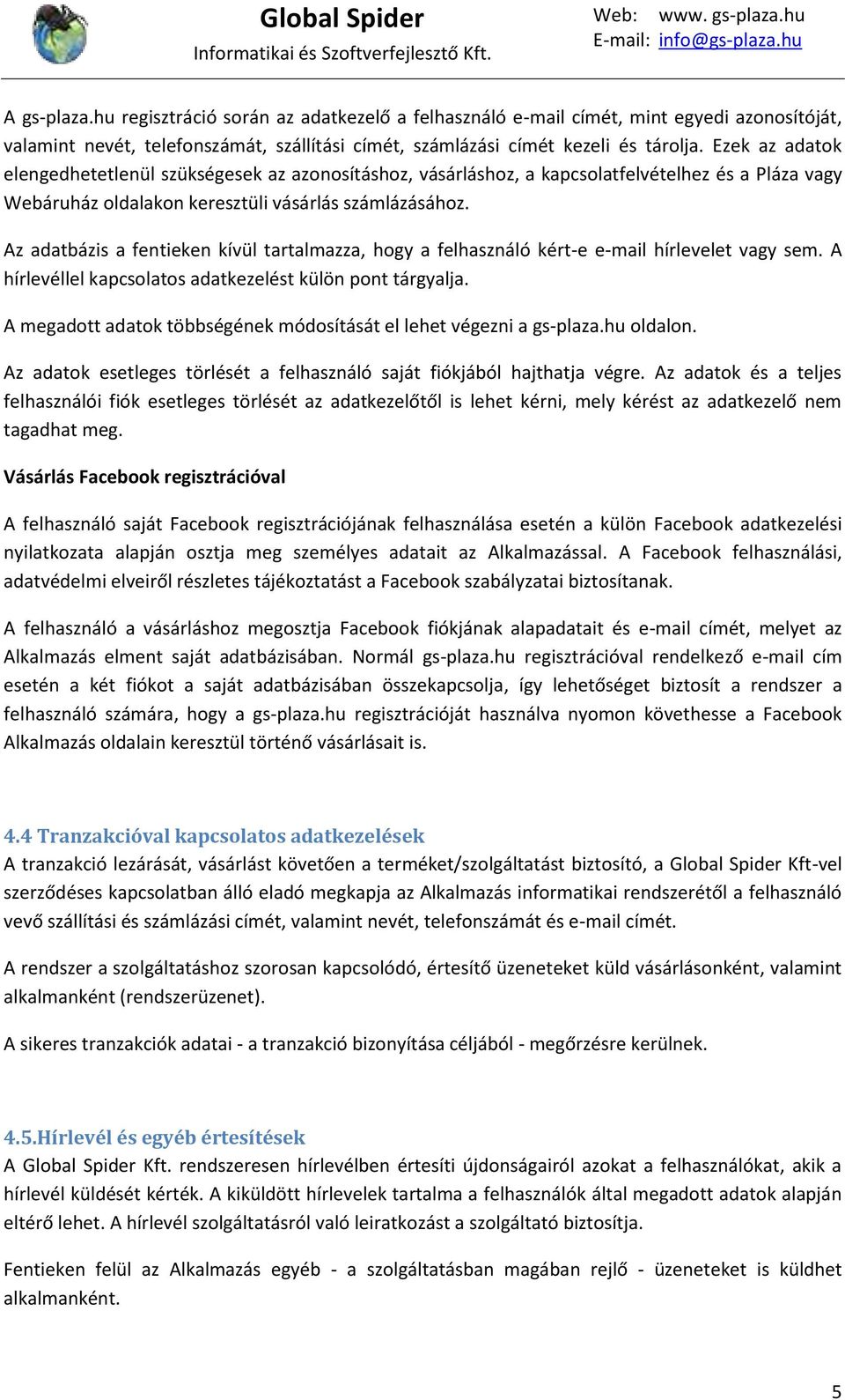 Az adatbázis a fentieken kívül tartalmazza, hogy a felhasználó kért-e e-mail hírlevelet vagy sem. A hírlevéllel kapcsolatos adatkezelést külön pont tárgyalja.