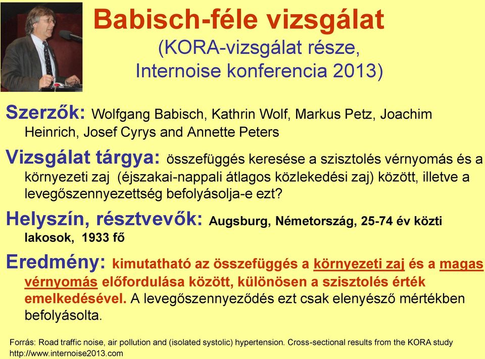 Helyszín, résztvevők: Augsburg, Németország, 25-74 év közti lakosok, 1933 fő Eredmény: kimutatható az összefüggés a környezeti zaj és a magas vérnyomás előfordulása között, különösen a szisztolés