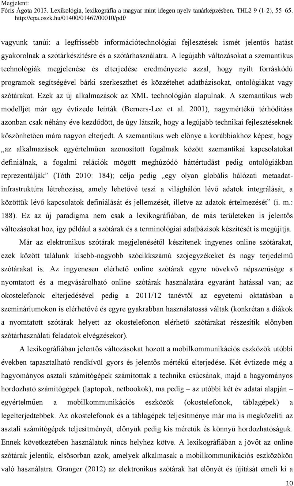 ontológiákat vagy szótárakat. Ezek az új alkalmazások az XML technológián alapulnak. A szemantikus web modelljét már egy évtizede leírták (Berners-Lee et al.