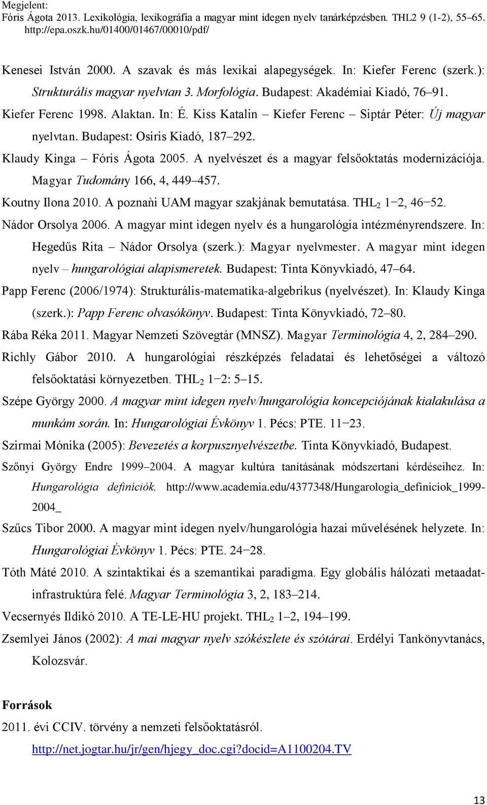 Magyar Tudomány 166, 4, 449 457. Koutny Ilona 2010. A poznaǹi UAM magyar szakjának bemutatása. THL 2 1 2, 46 52. Nádor Orsolya 2006. A magyar mint idegen nyelv és a hungarológia intézményrendszere.