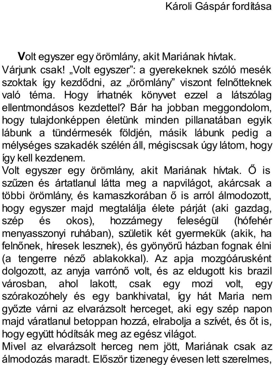 Bár ha jobban meggondolom, hogy tulajdonképpen életünk minden pillanatában egyik lábunk a tündérmesék földjén, másik lábunk pedig a mélységes szakadék szélén áll, mégiscsak úgy látom, hogy így kell